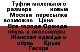 Туфли маленького размера 32 - 33 новые, Москва, пересылка возможна › Цена ­ 2 800 - Все города Одежда, обувь и аксессуары » Женская одежда и обувь   . Крым,Гаспра